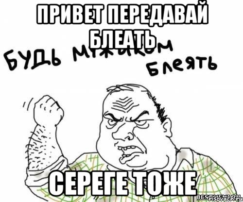 привет передавай блеать сереге тоже, Мем блять