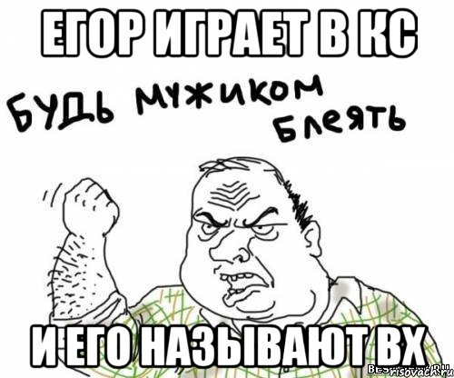 Егор играет в кс И его называют вх, Мем блять