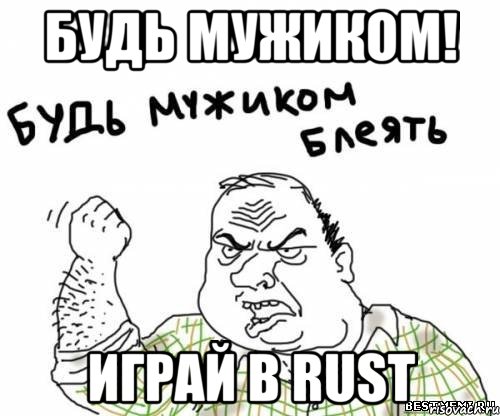 Будь мужиком! играй в rust, Мем блять