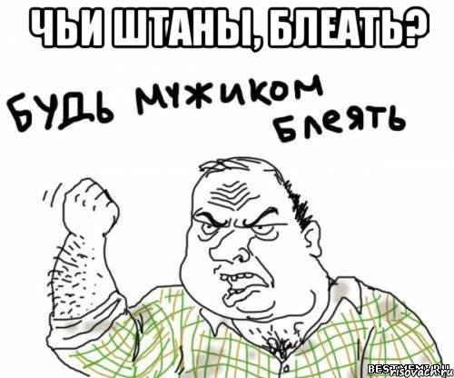Чьи штаны, блеать? , Мем блять