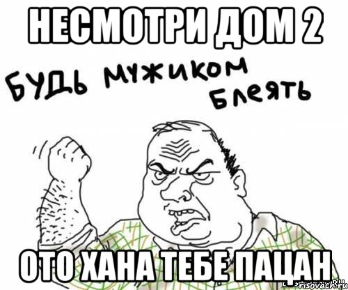 несмотри дом 2 ото хана тебе пацан, Мем блять