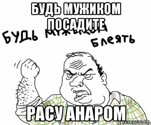 Будь мужиком посадите расу анаром, Мем блять