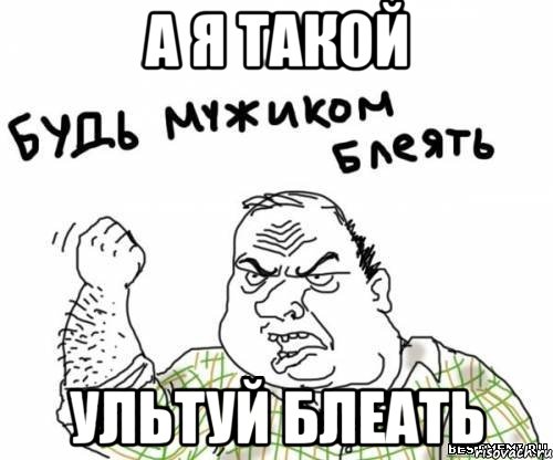 а я такой ультуй блеать, Мем блять