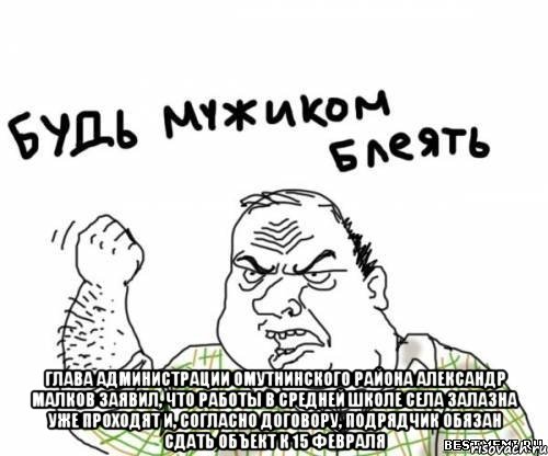  Глава администрации Омутнинского района Александр Малков заявил, что работы в средней школе села Залазна уже проходят и, согласно договору, подрядчик обязан сдать объект к 15 февраля, Мем блять