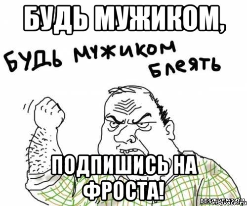 будь мужиком, подпишись на фроста!, Мем блять
