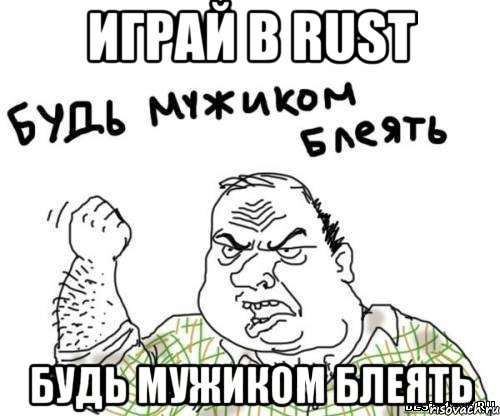 Играй в Rust Будь мужиком блеять, Мем блять