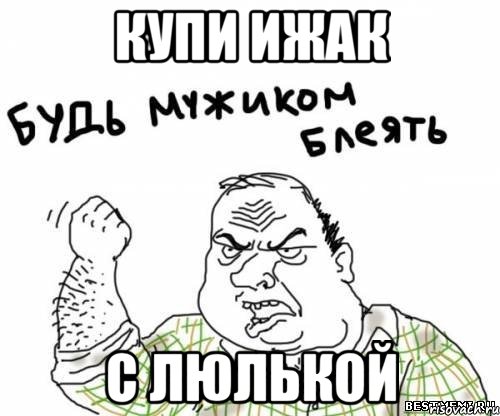 купи ижак с люлькой, Мем блять