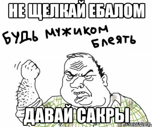 не щелкай ебалом давай сакры, Мем блять