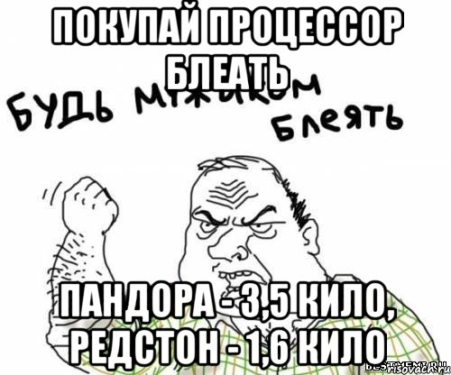 Покупай процессор блеать Пандора - 3,5 кило, Редстон - 1,6 кило, Мем блять