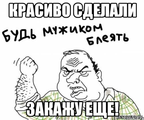 Красиво сделали закажу еще!, Мем блять