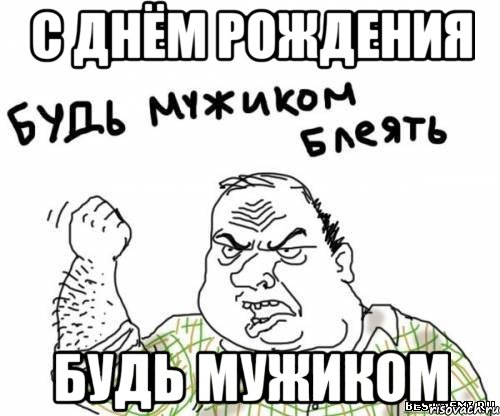 с днём рождения будь мужиком, Мем блять