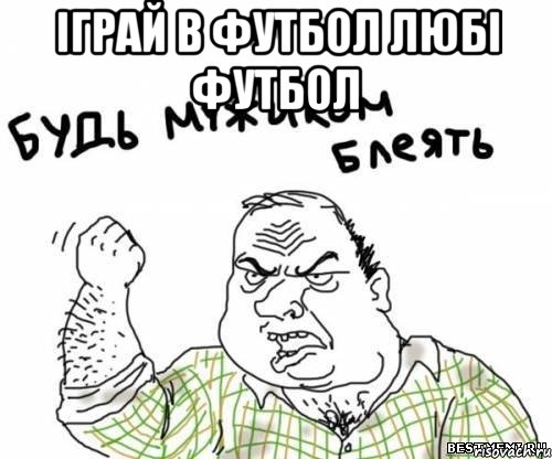 Іграй в футбол любі футбол , Мем блять