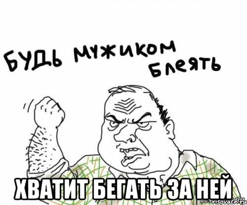  Хватит бегать за ней, Мем блять
