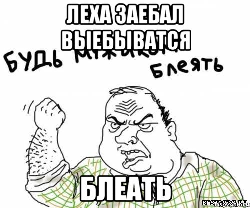 леха заебал выебыватся блеать, Мем блять