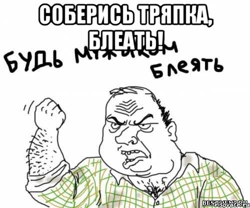 Соберись тряпка, БЛЕАТЬ! , Мем блять