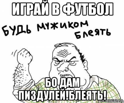 Играй в футбол бо дам пиздулей!Блеять!, Мем блять
