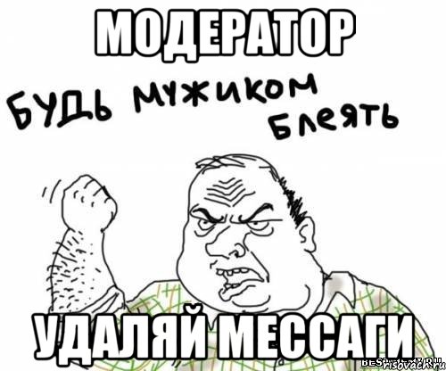 Модератор удаляй мессаги, Мем блять