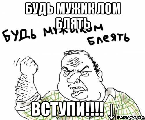 Будь мужик лом блять Вступи!!!! ↓, Мем блять