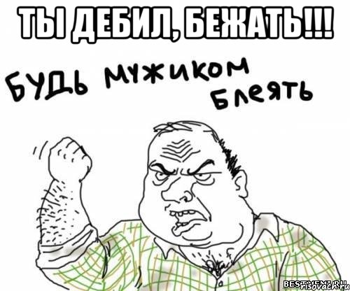ты дебил, бежать!!! , Мем блять