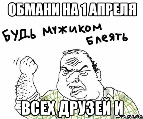 Обмани на 1 апреля Всех друзей и, Мем блять