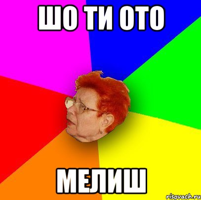 шо ти ото мелиш