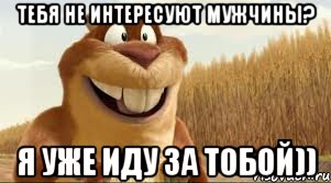 Тебя не интересуют мужчины? Я уже иду за тобой))