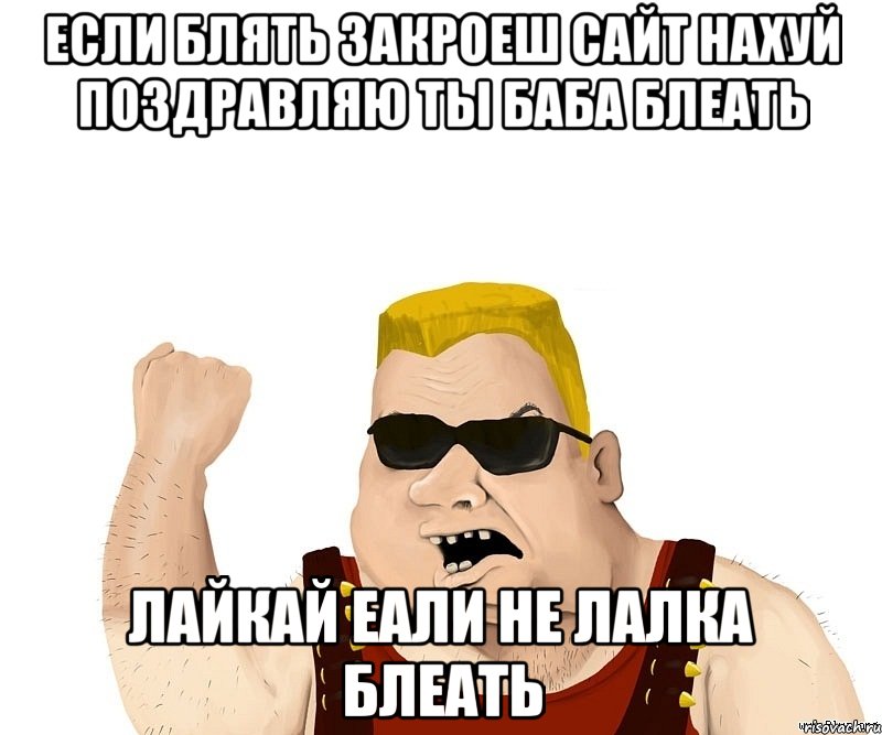 Если блять закроеш сайт нахуй поздравляю ты баба блеать Лайкай еали не лалка блеать, Мем Боевой мужик блеать