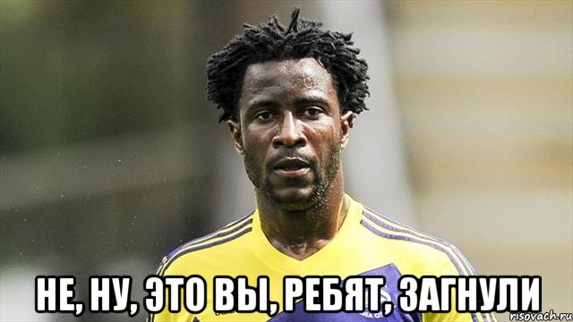  Не, ну, это вы, ребят, загнули