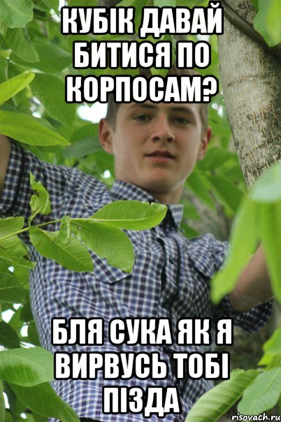 Кубік давай битися по корпосам? Бля сука як я вирвусь тобі пізда