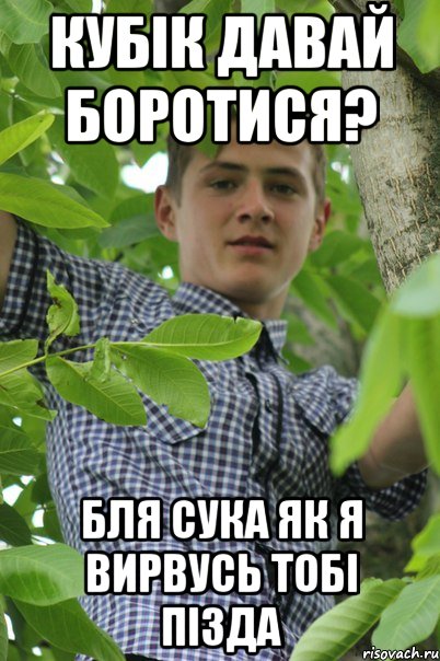 Кубік давай боротися? Бля сука як я вирвусь тобі пізда
