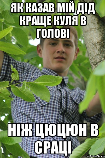 Як казав мій дід краще куля в голові Ніж цюцюн в сраці