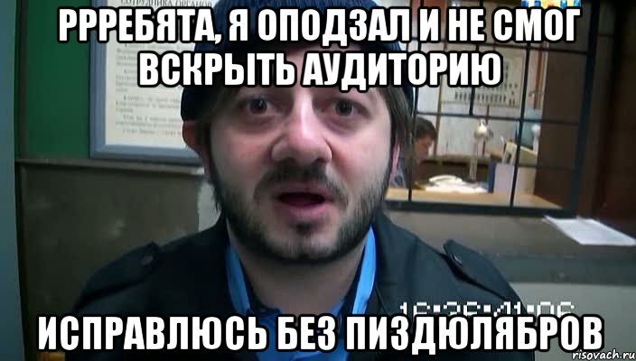 Ррребята, я оподзал и не смог вскРыть аудитоРию испРавлюсь без пиздюлябРов, Мем Бородач