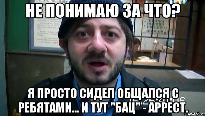 Не понимаю за что? Я просто сидел общался с ребятами... и тут "бац" - аррест., Мем Бородач