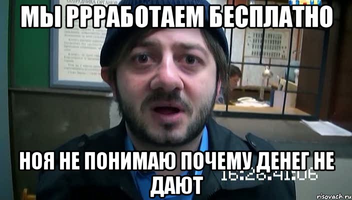 Мы ррработаем бесплатно Ноя не понимаю почему денег не дают, Мем Бородач