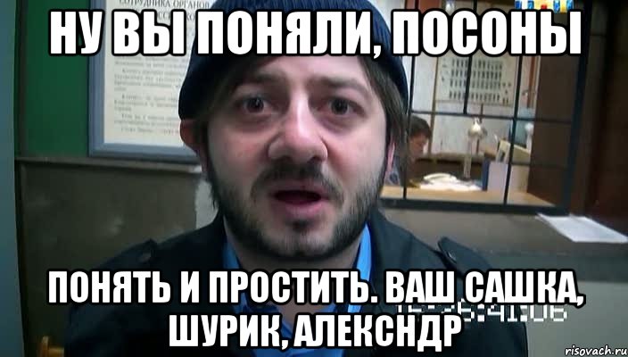 НУ ВЫ ПОНЯЛИ, ПОСОНЫ ПОНЯТЬ И ПРОСТИТЬ. ВАШ САШКА, ШУРИК, АЛЕКСНДР, Мем Бородач