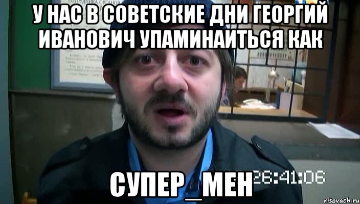 У нас в советские дни Георгий Иванович упаминаиться как СУПЕР_МЕН, Мем Бородач