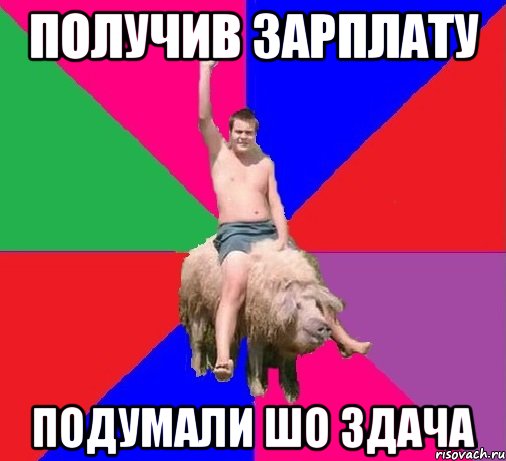 ПОЛУЧИВ ЗАРПЛАТУ ПОДУМАЛИ ШО ЗДАЧА