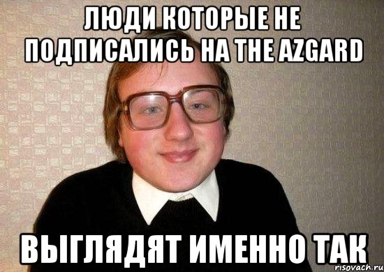 Люди которые не подписались на The Azgard выглядят именно так, Мем Ботан