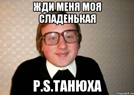 Жди меня моя сладенькая P.s.Танюха, Мем Ботан