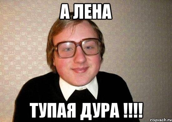 А лена Тупая дура !!!!, Мем Ботан