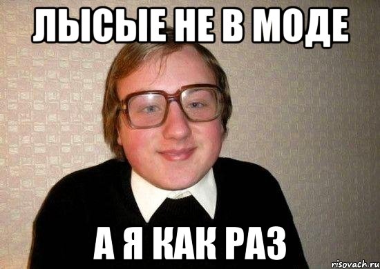 лысые не в моде а я как раз, Мем Ботан