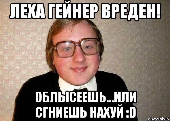 Леха гейнер вреден! Облысеешь...или сгниешь нахуй :D, Мем Ботан