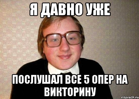 я давно уже послушал все 5 опер на викторину, Мем Ботан