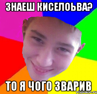 знаеш киселоьва? то я чого зварив