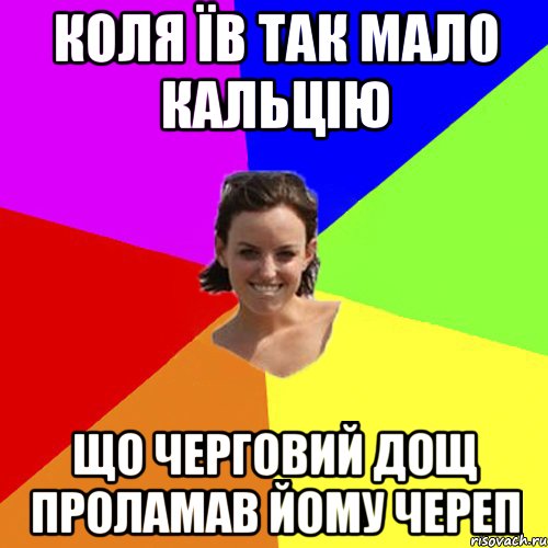 коля їв так мало кальцію що черговий дощ проламав йому череп
