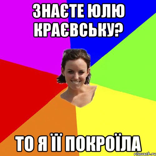 знаєте юлю краєвську? то я її покроїла