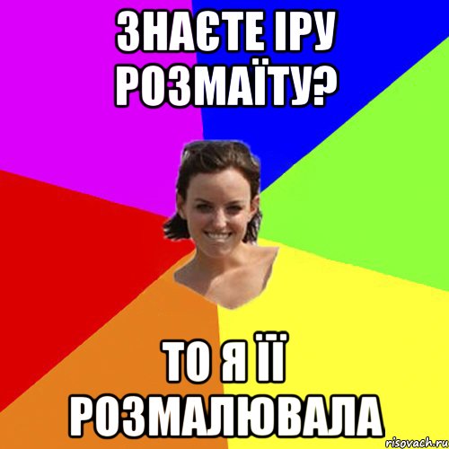 знаєте іру розмаїту? то я її розмалювала