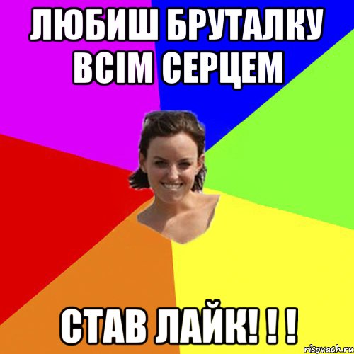 Любиш Бруталку всім серцем став ЛАЙК! ! !