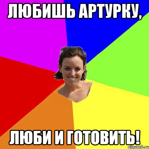 Любишь Артурку, Люби и готовить!