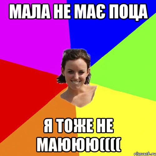 мала не має поца я тоже не маююю((((